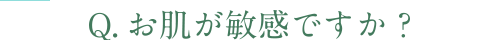 Q.お肌が敏感ですか？