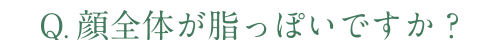 Q.顔全体が脂っぽいですか？